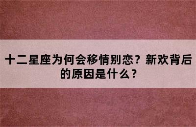 十二星座为何会移情别恋？新欢背后的原因是什么？