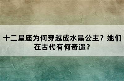 十二星座为何穿越成水晶公主？她们在古代有何奇遇？