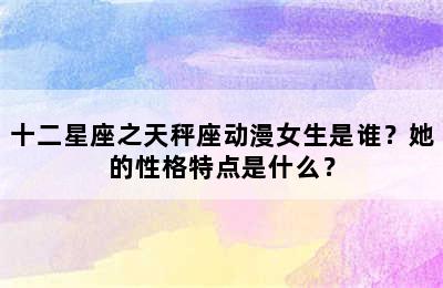 十二星座之天秤座动漫女生是谁？她的性格特点是什么？