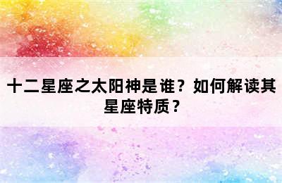 十二星座之太阳神是谁？如何解读其星座特质？