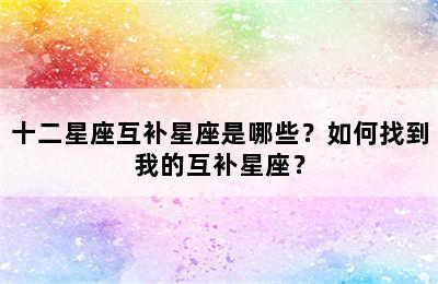 十二星座互补星座是哪些？如何找到我的互补星座？
