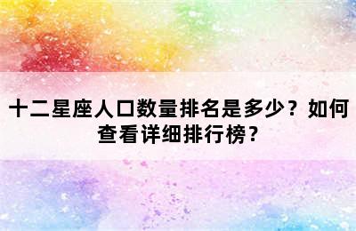 十二星座人口数量排名是多少？如何查看详细排行榜？