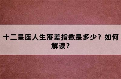 十二星座人生落差指数是多少？如何解读？