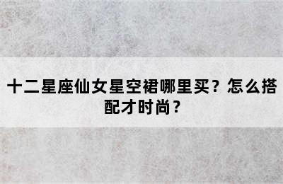 十二星座仙女星空裙哪里买？怎么搭配才时尚？
