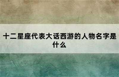 十二星座代表大话西游的人物名字是什么