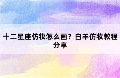 十二星座仿妆怎么画？白羊仿妆教程分享