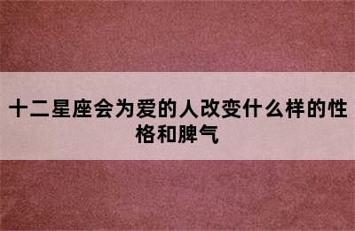 十二星座会为爱的人改变什么样的性格和脾气