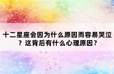 十二星座会因为什么原因而容易哭泣？这背后有什么心理原因？