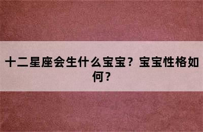 十二星座会生什么宝宝？宝宝性格如何？