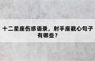 十二星座伤感语录，射手座戳心句子有哪些？