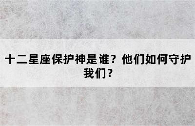 十二星座保护神是谁？他们如何守护我们？