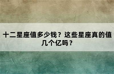 十二星座值多少钱？这些星座真的值几个亿吗？