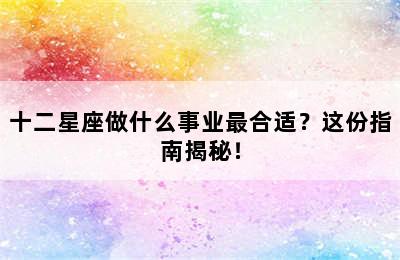 十二星座做什么事业最合适？这份指南揭秘！