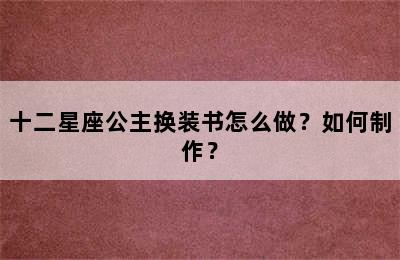 十二星座公主换装书怎么做？如何制作？