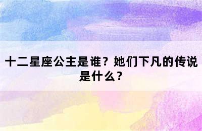 十二星座公主是谁？她们下凡的传说是什么？