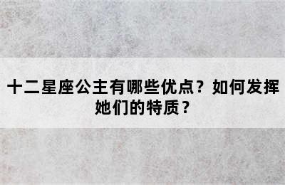 十二星座公主有哪些优点？如何发挥她们的特质？
