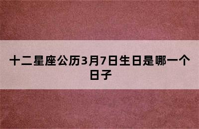 十二星座公历3月7日生日是哪一个日子