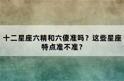十二星座六精和六傻准吗？这些星座特点准不准？