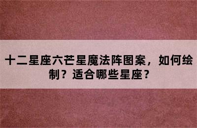十二星座六芒星魔法阵图案，如何绘制？适合哪些星座？