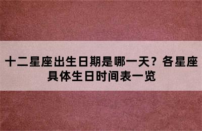 十二星座出生日期是哪一天？各星座具体生日时间表一览