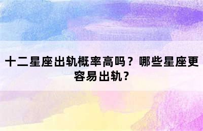 十二星座出轨概率高吗？哪些星座更容易出轨？