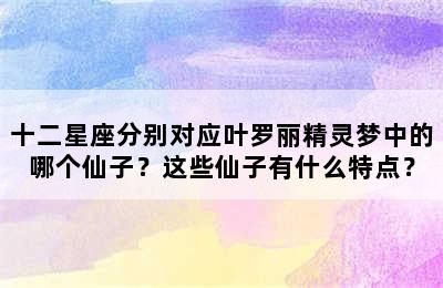 十二星座分别对应叶罗丽精灵梦中的哪个仙子？这些仙子有什么特点？
