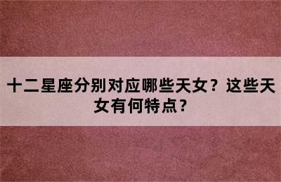 十二星座分别对应哪些天女？这些天女有何特点？