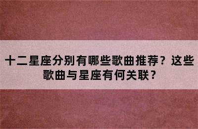 十二星座分别有哪些歌曲推荐？这些歌曲与星座有何关联？