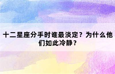 十二星座分手时谁最淡定？为什么他们如此冷静？