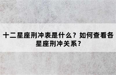 十二星座刑冲表是什么？如何查看各星座刑冲关系？