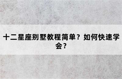 十二星座别墅教程简单？如何快速学会？
