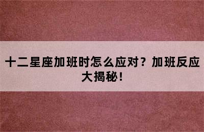 十二星座加班时怎么应对？加班反应大揭秘！