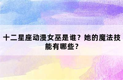 十二星座动漫女巫是谁？她的魔法技能有哪些？