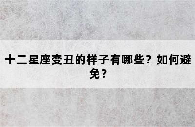 十二星座变丑的样子有哪些？如何避免？