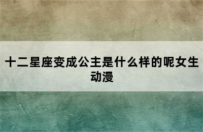 十二星座变成公主是什么样的呢女生动漫