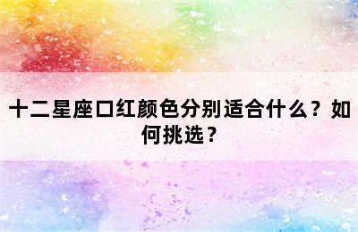 十二星座口红颜色分别适合什么？如何挑选？
