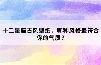 十二星座古风壁纸，哪种风格最符合你的气质？