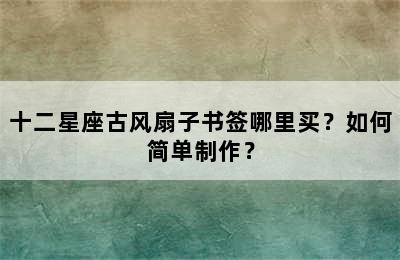 十二星座古风扇子书签哪里买？如何简单制作？