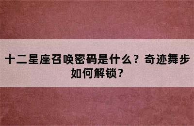 十二星座召唤密码是什么？奇迹舞步如何解锁？