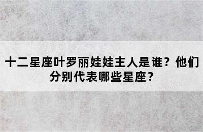 十二星座叶罗丽娃娃主人是谁？他们分别代表哪些星座？