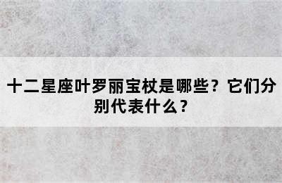 十二星座叶罗丽宝杖是哪些？它们分别代表什么？