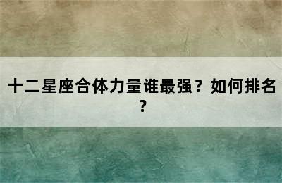 十二星座合体力量谁最强？如何排名？