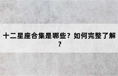 十二星座合集是哪些？如何完整了解？