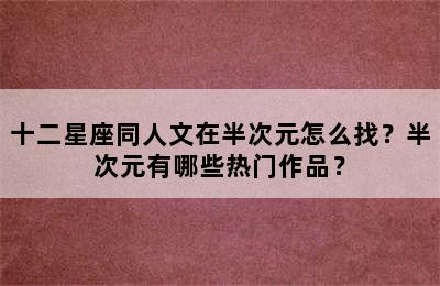 十二星座同人文在半次元怎么找？半次元有哪些热门作品？