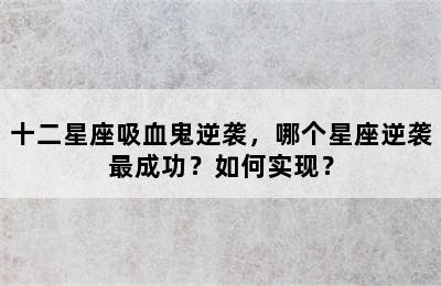 十二星座吸血鬼逆袭，哪个星座逆袭最成功？如何实现？