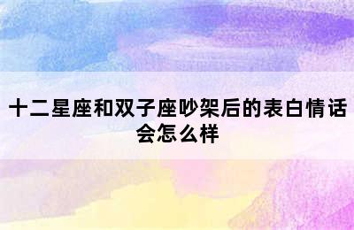 十二星座和双子座吵架后的表白情话会怎么样