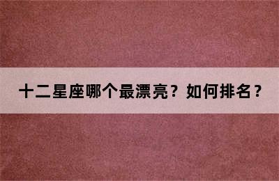 十二星座哪个最漂亮？如何排名？