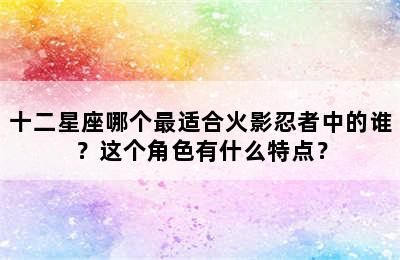 十二星座哪个最适合火影忍者中的谁？这个角色有什么特点？