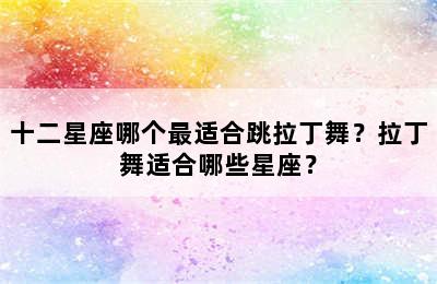 十二星座哪个最适合跳拉丁舞？拉丁舞适合哪些星座？