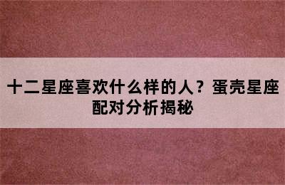 十二星座喜欢什么样的人？蛋壳星座配对分析揭秘